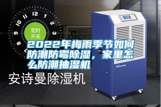 2022年梅雨季節(jié)如何防潮防霉除濕，家里怎么防潮抽濕機