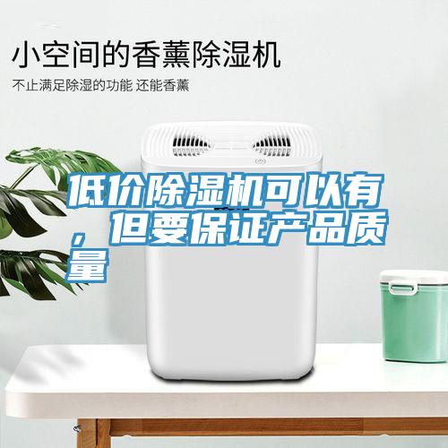 低價除濕機可以有，但要保證產品質量