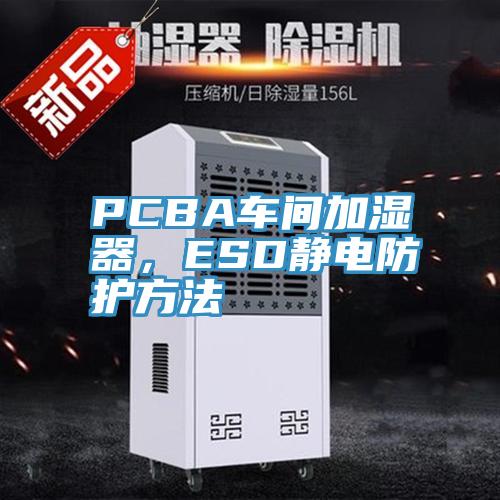 PCBA車間加濕器，ESD靜電防護(hù)方法