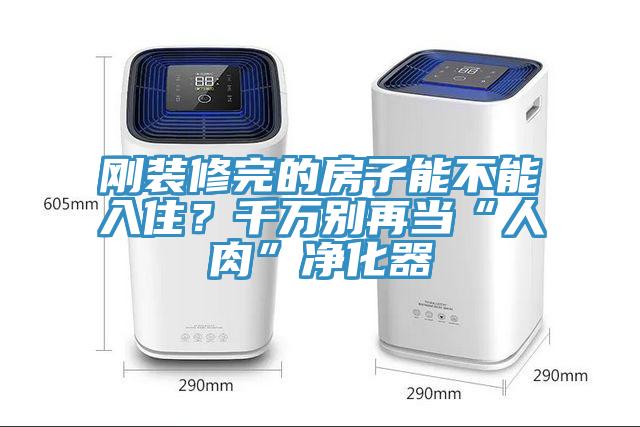 剛裝修完的房子能不能入?。壳f別再當(dāng)“人肉”凈化器
