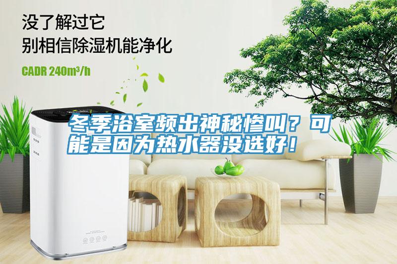 冬季浴室頻出神秘慘叫？可能是因?yàn)闊崴鳑]選好！