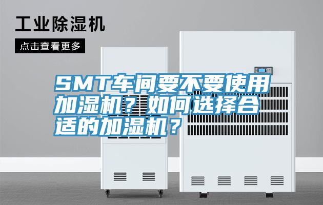SMT車間要不要使用加濕機(jī)？如何選擇合適的加濕機(jī)？