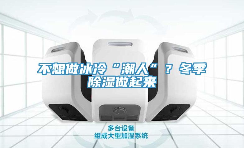 不想做冰冷“潮人”？冬季除濕做起來