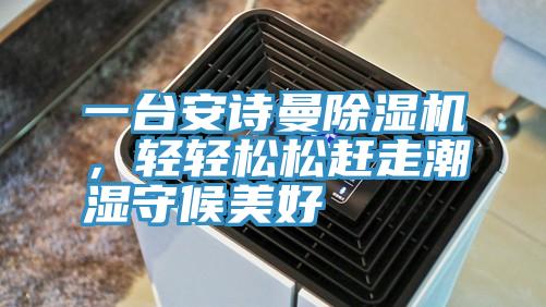 一臺安詩曼除濕機(jī)，輕輕松松趕走潮濕守候美好