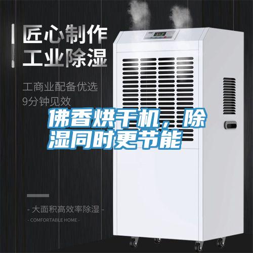 佛香烘干機(jī)，除濕同時(shí)更節(jié)能