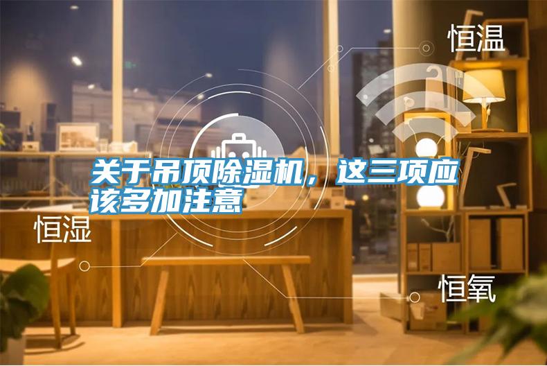關(guān)于吊頂除濕機(jī)，這三項(xiàng)應(yīng)該多加注意
