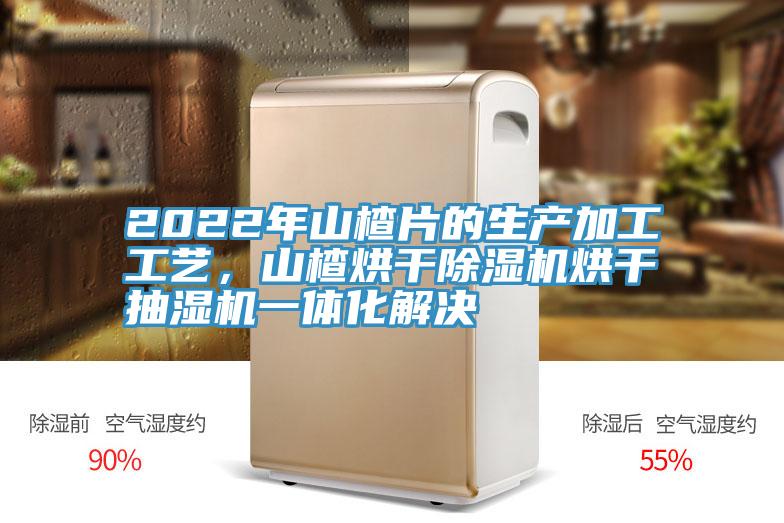2022年山楂片的生產(chǎn)加工工藝，山楂烘干除濕機烘干抽濕機一體化解決