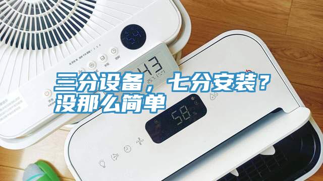 三分設(shè)備，七分安裝？沒(méi)那么簡(jiǎn)單
