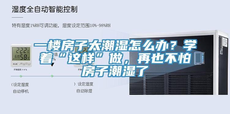 一樓房子太潮濕怎么辦？學著“這樣”做，再也不怕房子潮濕了