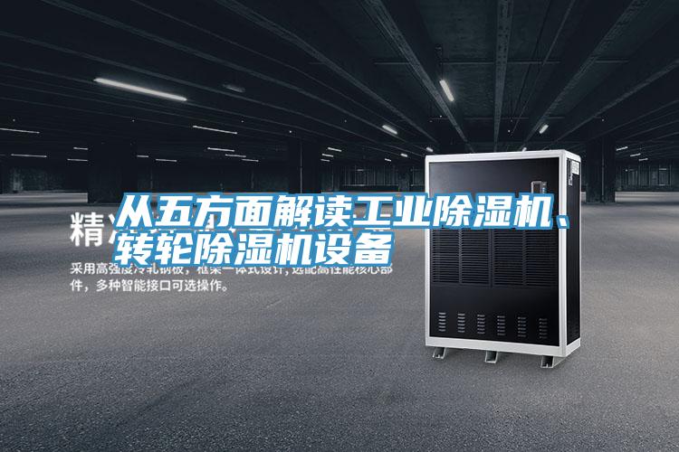 從五方面解讀工業(yè)除濕機(jī)、轉(zhuǎn)輪除濕機(jī)設(shè)備