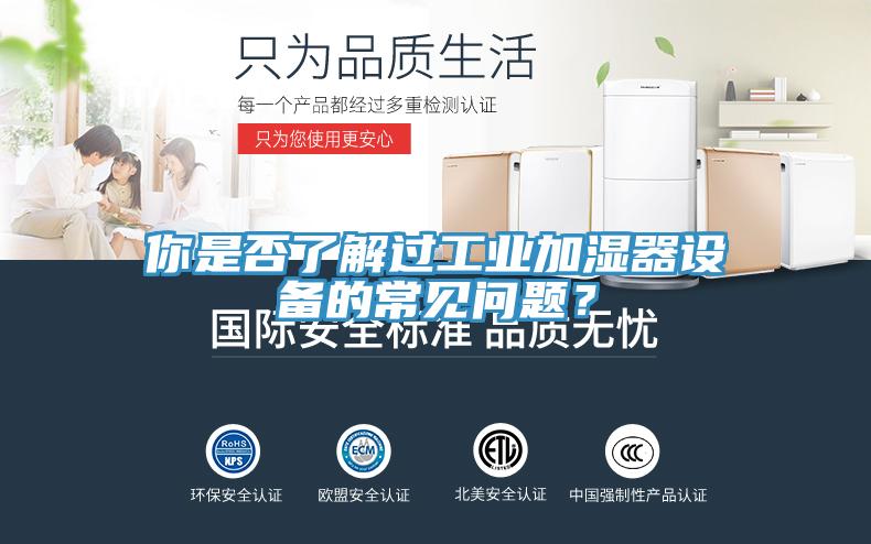 你是否了解過工業(yè)加濕器設備的常見問題？