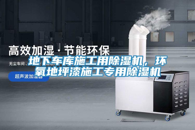 地下車庫施工用除濕機，環(huán)氧地坪漆施工專用除濕機