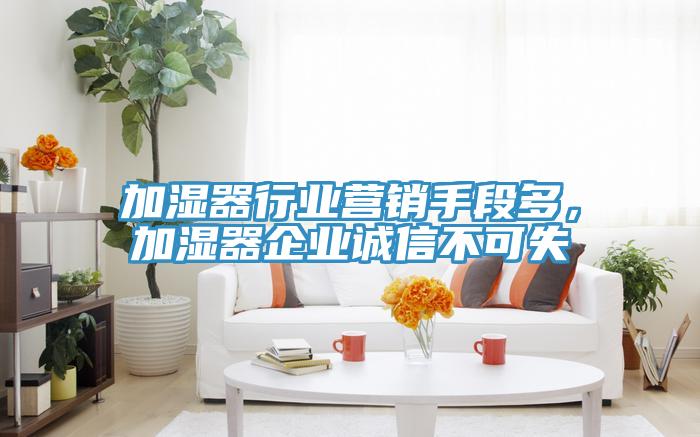 加濕器行業(yè)營(yíng)銷(xiāo)手段多，加濕器企業(yè)誠(chéng)信不可失