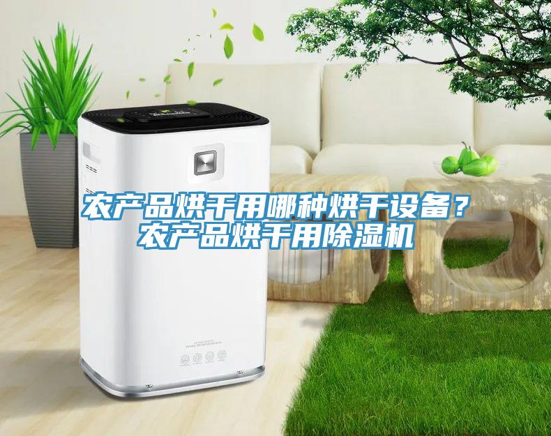 農(nóng)產(chǎn)品烘干用哪種烘干設(shè)備？農(nóng)產(chǎn)品烘干用除濕機(jī)