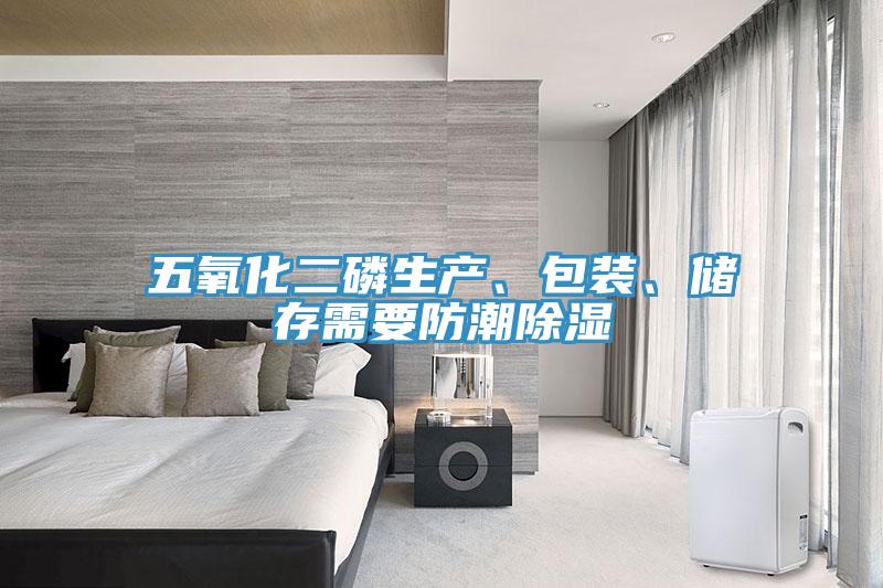 五氧化二磷生產(chǎn)、包裝、儲存需要防潮除濕
