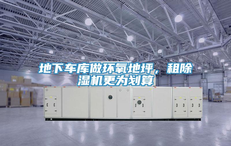 地下車庫做環(huán)氧地坪，租除濕機更為劃算