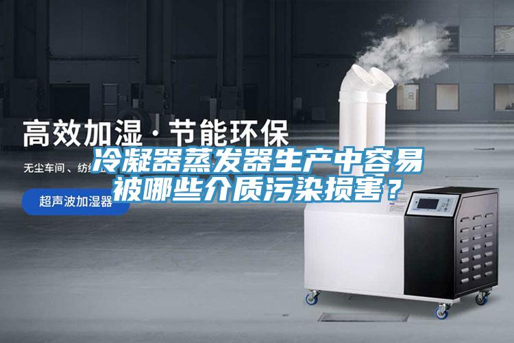 冷凝器蒸發(fā)器生產(chǎn)中容易被哪些介質(zhì)污染損害？