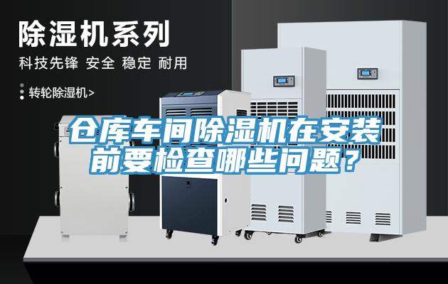 倉庫車間除濕機(jī)在安裝前要檢查哪些問題？