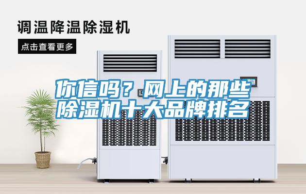 你信嗎？網(wǎng)上的那些除濕機(jī)十大品牌排名