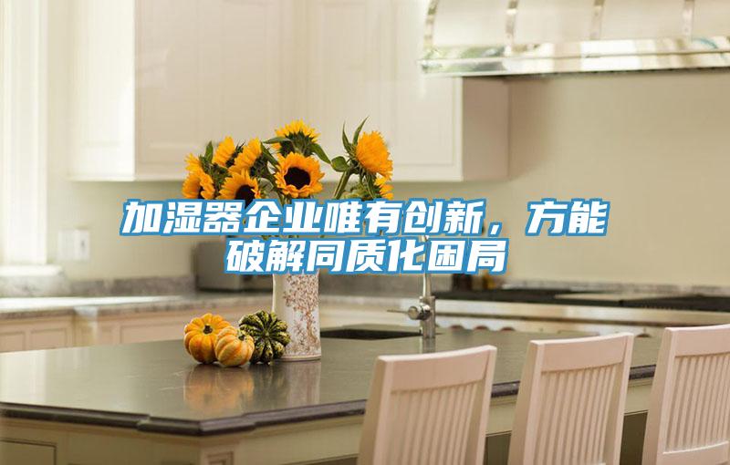 加濕器企業(yè)唯有創(chuàng)新，方能破解同質(zhì)化困局