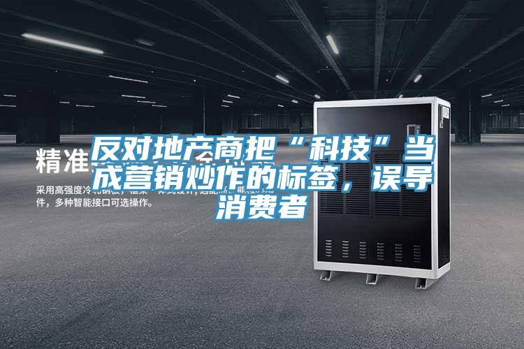反對地產(chǎn)商把“科技”當(dāng)成營銷炒作的標(biāo)簽，誤導(dǎo)消費者