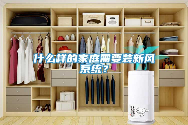 什么樣的家庭需要裝新風系統(tǒng)？
