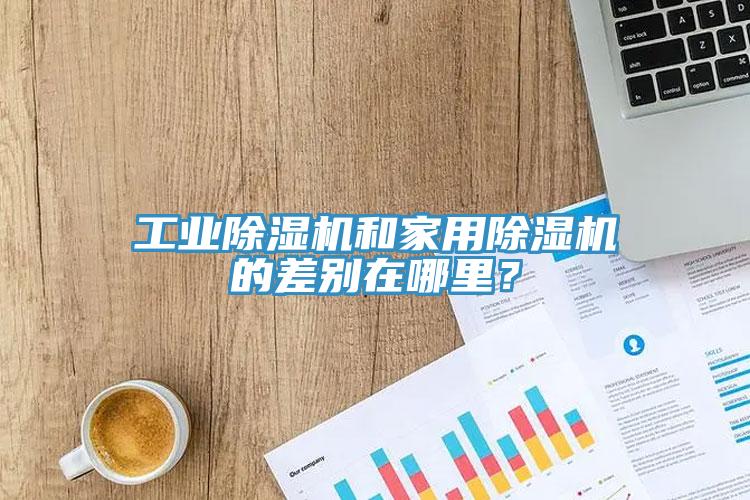 工業(yè)除濕機和家用除濕機的差別在哪里？