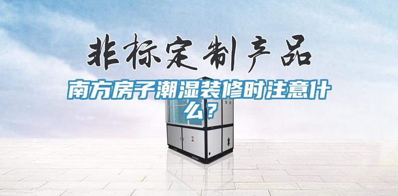南方房子潮濕裝修時注意什么？