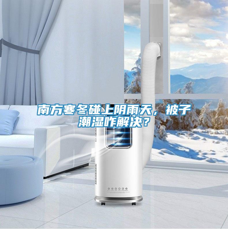 南方寒冬碰上陰雨天，被子潮濕咋解決？