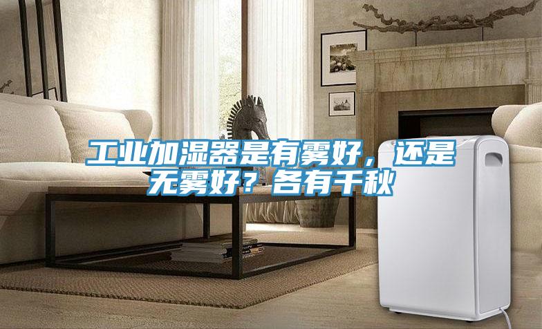 工業(yè)加濕器是有霧好，還是無霧好？各有千秋