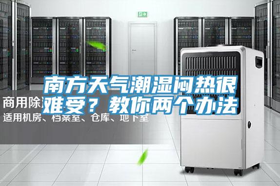 南方天氣潮濕悶熱很難受？教你兩個(gè)辦法