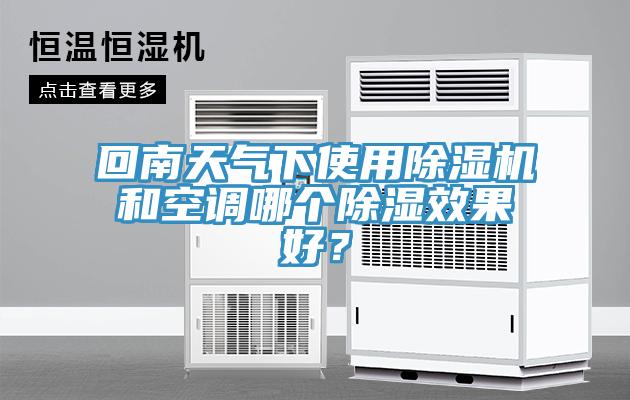 回南天氣下使用除濕機(jī)和空調(diào)哪個(gè)除濕效果好？