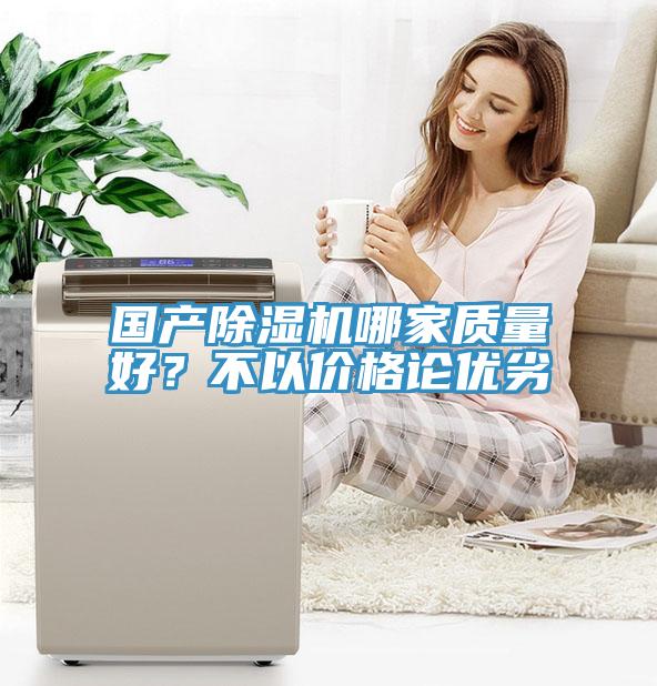 國產(chǎn)除濕機(jī)哪家質(zhì)量好？不以價(jià)格論優(yōu)劣