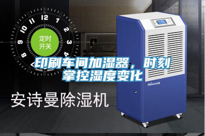 印刷車間加濕器，時(shí)刻掌控濕度變化