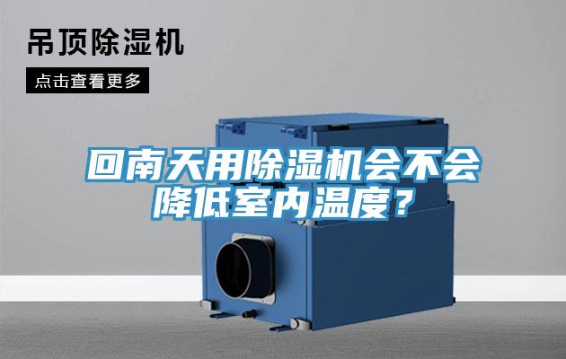 回南天用除濕機(jī)會(huì)不會(huì)降低室內(nèi)溫度？