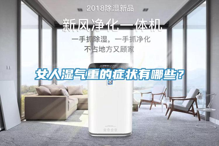 女人濕氣重的癥狀有哪些？