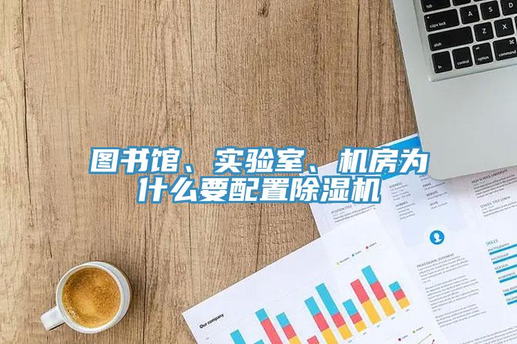 圖書館、實(shí)驗(yàn)室、機(jī)房為什么要配置除濕機(jī)