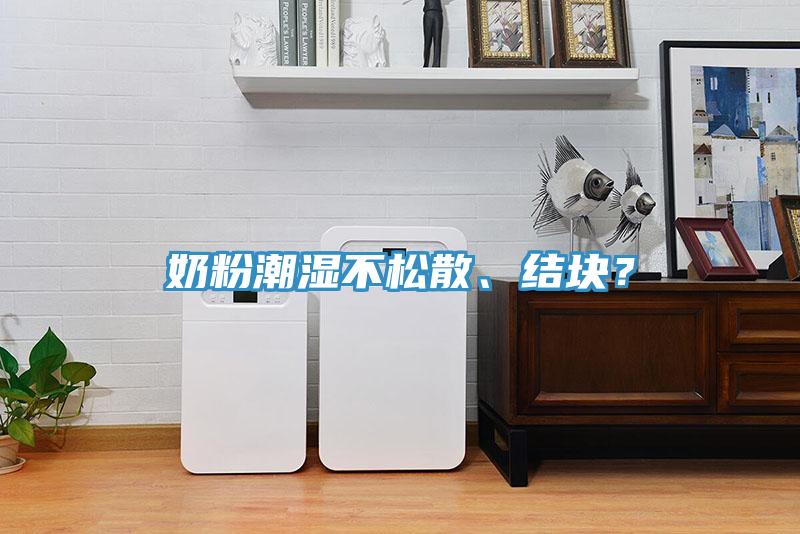 奶粉潮濕不松散、結(jié)塊？