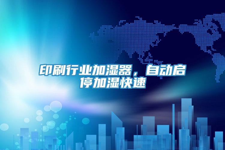 印刷行業(yè)加濕器，自動啟停加濕快速