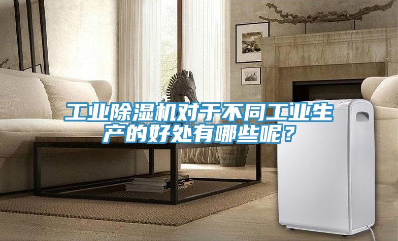 工業(yè)除濕機對于不同工業(yè)生產(chǎn)的好處有哪些呢？