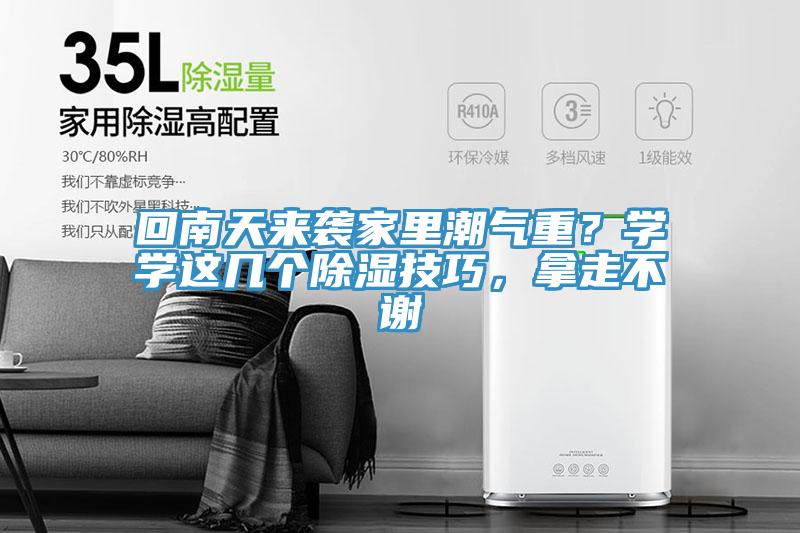 回南天來(lái)襲家里潮氣重？學(xué)學(xué)這幾個(gè)除濕技巧，拿走不謝