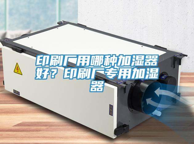 印刷廠用哪種加濕器好？印刷廠專用加濕器