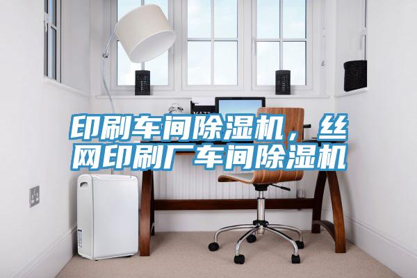 印刷車(chē)間除濕機(jī)，絲網(wǎng)印刷廠車(chē)間除濕機(jī)