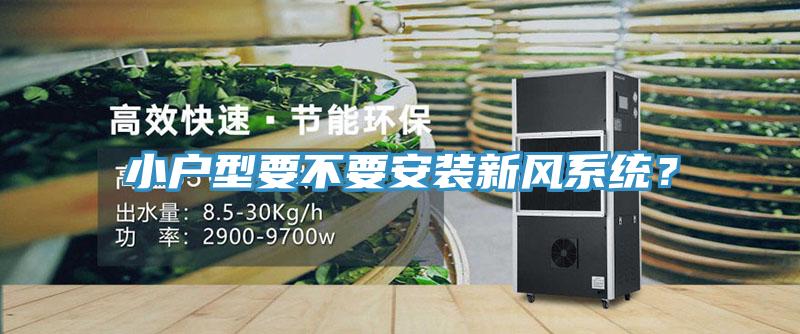 小戶型要不要安裝新風(fēng)系統(tǒng)？