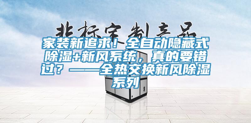家裝新追求！全自動(dòng)隱藏式除濕+新風(fēng)系統(tǒng)，真的要錯(cuò)過(guò)？——全熱交換新風(fēng)除濕系列