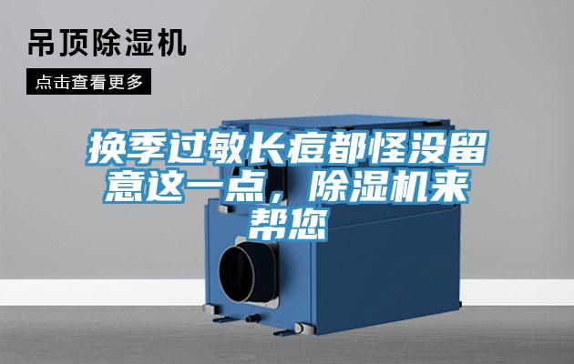 換季過(guò)敏長(zhǎng)痘都怪沒(méi)留意這一點(diǎn)，除濕機(jī)來(lái)幫您