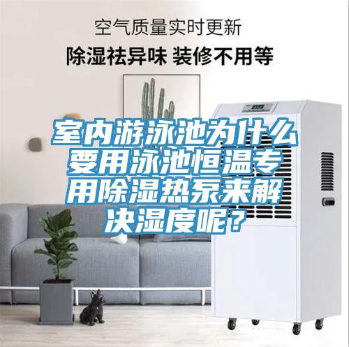 室內(nèi)游泳池為什么要用泳池恒溫專用除濕熱泵來解決濕度呢？
