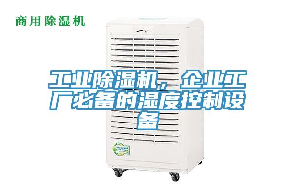 工業(yè)除濕機，企業(yè)工廠必備的濕度控制設(shè)備