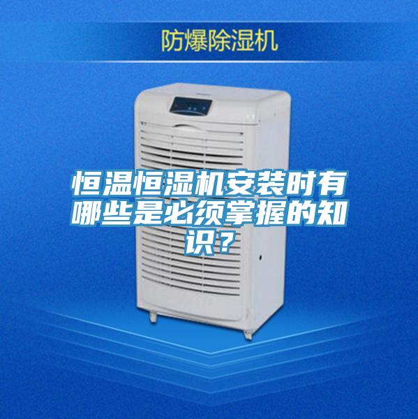 恒溫恒濕機(jī)安裝時(shí)有哪些是必須掌握的知識(shí)？