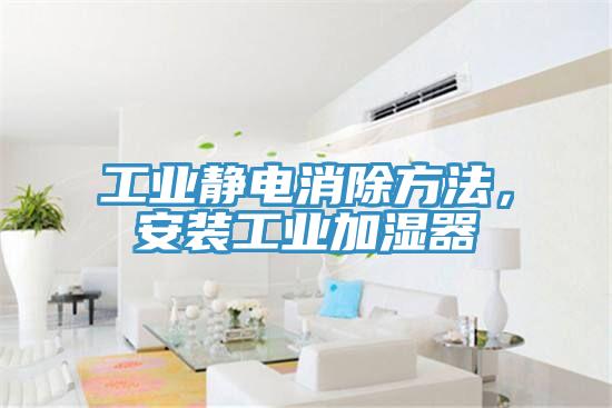 工業(yè)靜電消除方法，安裝工業(yè)加濕器